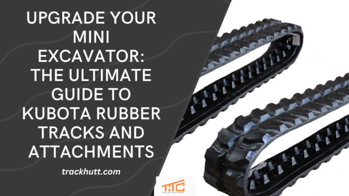 Upgrade Your Mini Excavator The Ultimate Guide To Kubota Rubber Tracks and Attachments (1)